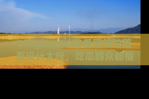 91cg.www吃瓜网站的首页设计太怪,吃瓜群众都懵了!