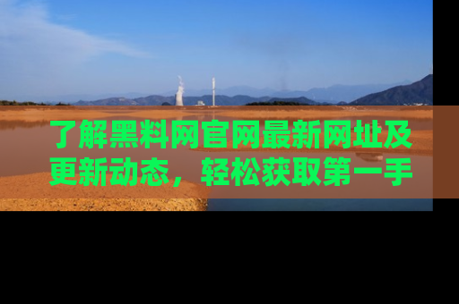 了解黑料网官网最新网址及更新动态，轻松获取第一手娱乐新闻