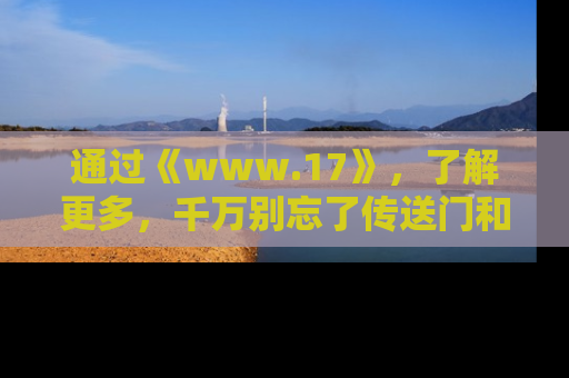 通过《www.17》，了解更多，千万别忘了传送门和链接！