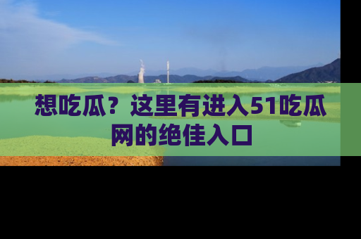 想吃瓜?这里有进入51吃瓜网的绝佳入口